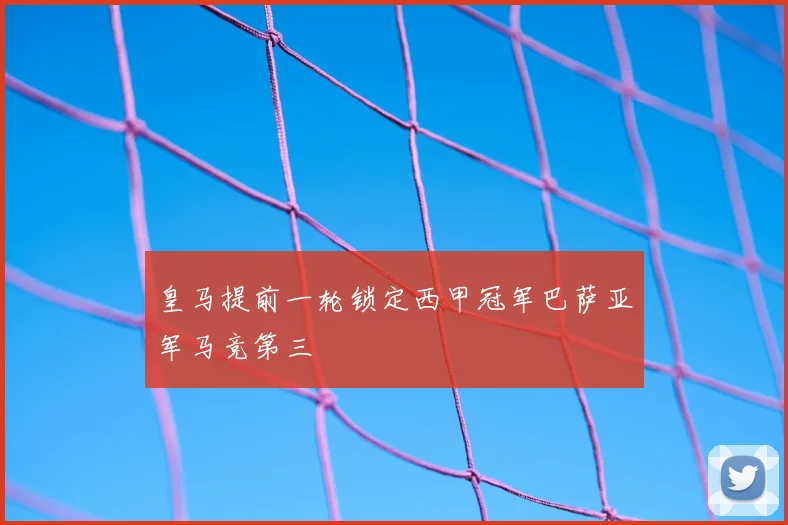 皇马提前一轮锁定西甲冠军巴萨亚军马竞第三