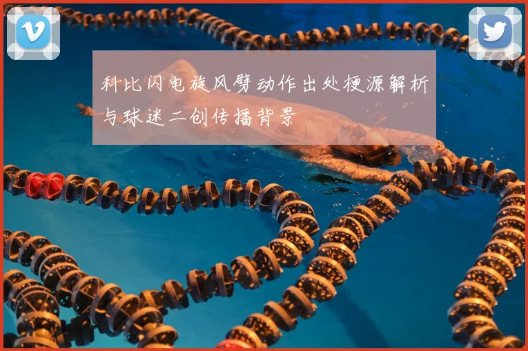 科比闪电旋风劈动作出处梗源解析与球迷二创传播背景