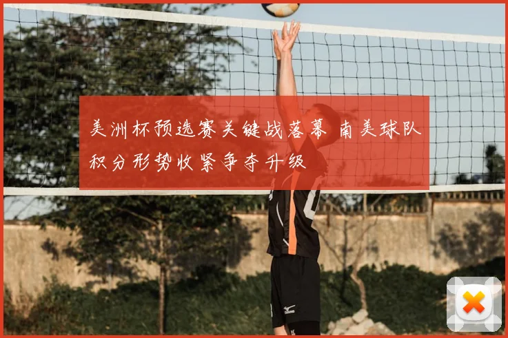 美洲杯预选赛关键战落幕 南美球队积分形势收紧争夺升级