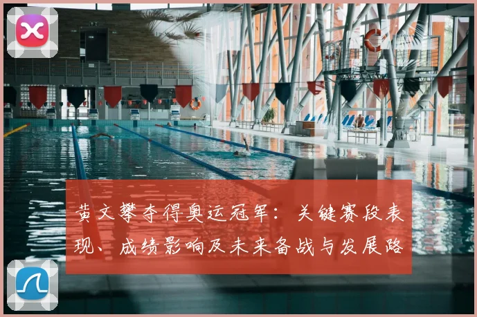 黄文攀夺得奥运冠军:关键赛段表现、成绩影响及未来备战与发展路径