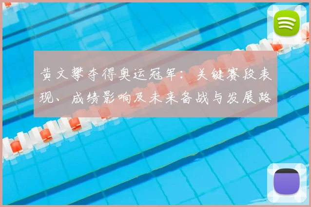 黄文攀夺得奥运冠军：关键赛段表现、成绩影响及未来备战与发展路径