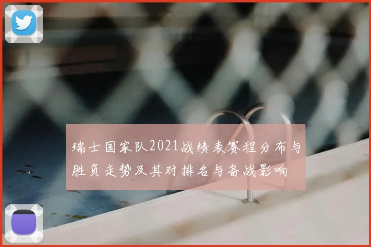 瑞士国家队2021战绩表赛程分布与胜负走势及其对排名与备战影响