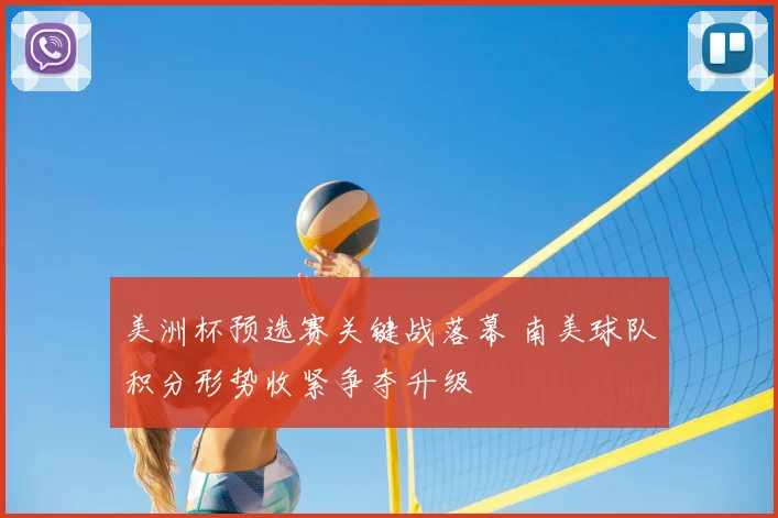 美洲杯预选赛关键战落幕 南美球队积分形势收紧争夺升级