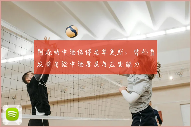 阿森纳中场伤停名单更新，替补首发将考验中场厚度与应变能力