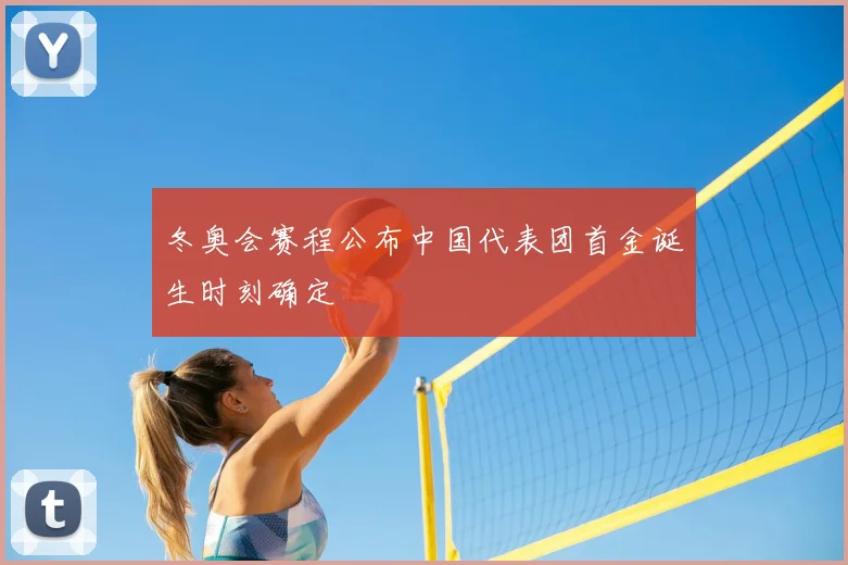 冬奥会赛程公布中国代表团首金诞生时刻确定