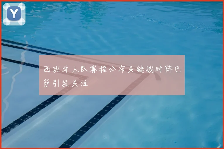 西班牙人队赛程公布关键战对阵巴萨引发关注