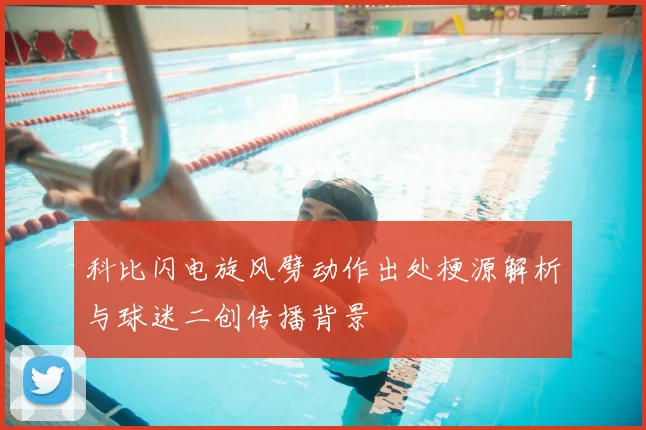 科比闪电旋风劈动作出处梗源解析与球迷二创传播背景