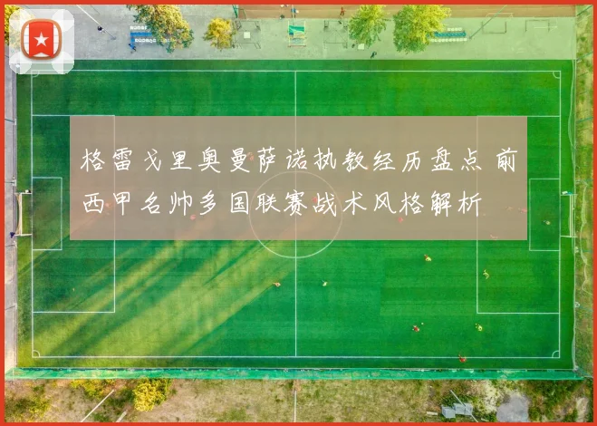 格雷戈里奥曼萨诺执教经历盘点 前西甲名帅多国联赛战术风格解析